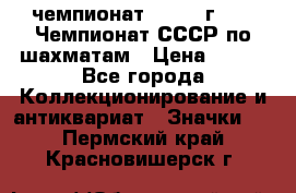 11.1) чемпионат : 1971 г - 39 Чемпионат СССР по шахматам › Цена ­ 190 - Все города Коллекционирование и антиквариат » Значки   . Пермский край,Красновишерск г.